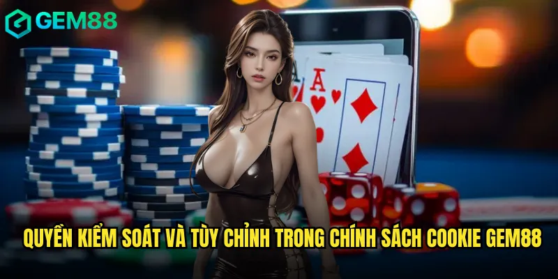 Hiểu Rõ Chính Sách Cookie gem88 Bảo Vệ Trải Nghiệm Người Dùng 2 Quyền kiểm soát và tùy chỉnh trong chính sách cookie gem88