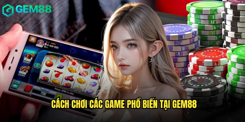Cẩm Nang Hướng Dẫn gem88 Toàn Diện Cho Người Mới 3 Cách chơi các game phổ biến tại gem88