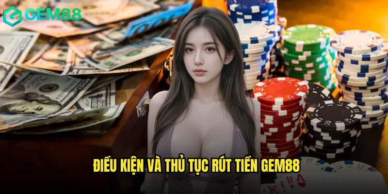 Quy Trình Rút Tiền gem88 Nhanh Gọn Trong Vòng 5 Phút 2 Điều kiện và thủ tục rút tiền gem88