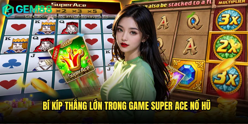 Chinh Phục Super Ace Nổ Hũ gem88 Với Tỷ Lệ Thắng Khủng 3 Bí kíp thắng lớn trong game Super Ace nổ hũ
