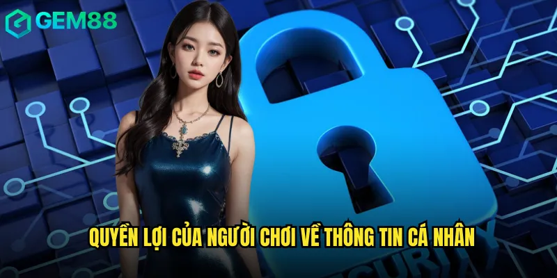 Chính Sách Quyền Riêng Tư gem88 Bảo Vệ Thông Tin Tuyệt Đối 2 Quyền lợi của người chơi về thông tin cá nhân